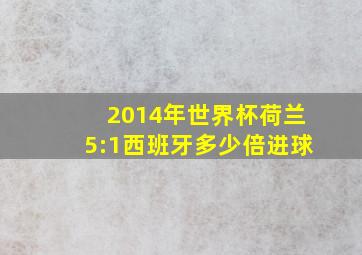 2014年世界杯荷兰5:1西班牙多少倍进球