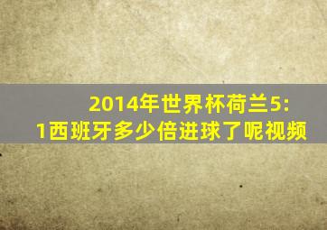 2014年世界杯荷兰5:1西班牙多少倍进球了呢视频