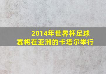 2014年世界杯足球赛将在亚洲的卡塔尔举行