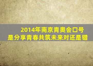 2014年南京青奥会口号是分享青春共筑未来对还是错