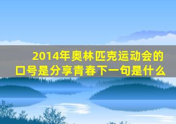 2014年奥林匹克运动会的口号是分享青春下一句是什么