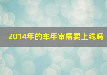 2014年的车年审需要上线吗