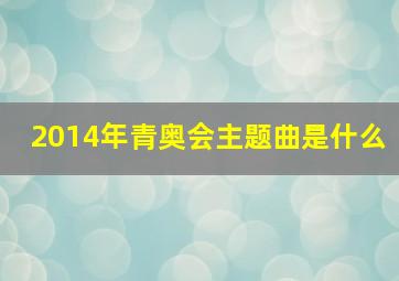 2014年青奥会主题曲是什么