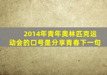 2014年青年奥林匹克运动会的口号是分享青春下一句