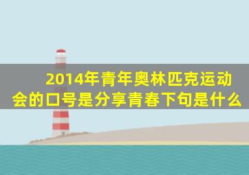 2014年青年奥林匹克运动会的口号是分享青春下句是什么