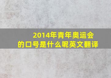 2014年青年奥运会的口号是什么呢英文翻译