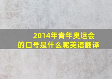 2014年青年奥运会的口号是什么呢英语翻译