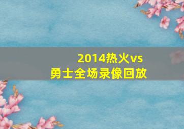 2014热火vs勇士全场录像回放