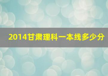 2014甘肃理科一本线多少分