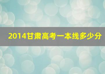 2014甘肃高考一本线多少分