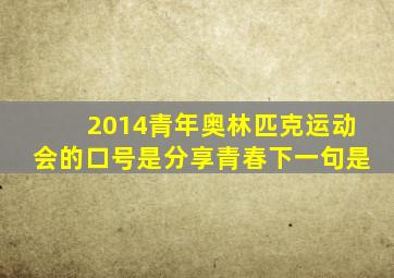 2014青年奥林匹克运动会的口号是分享青春下一句是