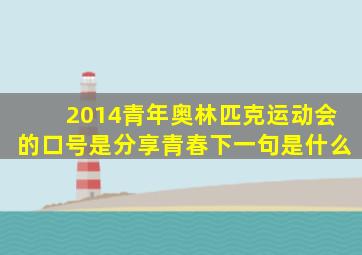 2014青年奥林匹克运动会的口号是分享青春下一句是什么