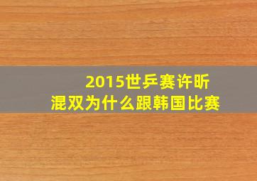 2015世乒赛许昕混双为什么跟韩国比赛