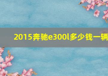 2015奔驰e300l多少钱一辆