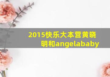 2015快乐大本营黄晓明和angelababy