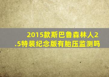 2015款斯巴鲁森林人2.5特装纪念版有胎压监测吗