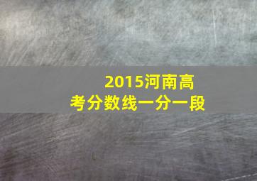 2015河南高考分数线一分一段