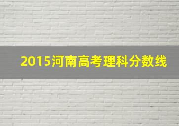 2015河南高考理科分数线