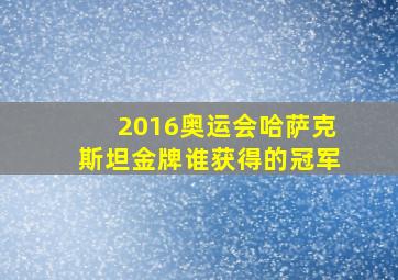 2016奥运会哈萨克斯坦金牌谁获得的冠军