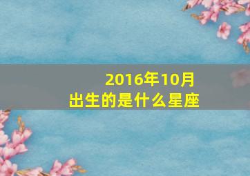 2016年10月出生的是什么星座