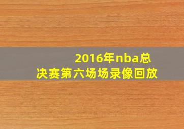 2016年nba总决赛第六场场录像回放