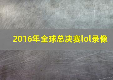 2016年全球总决赛lol录像