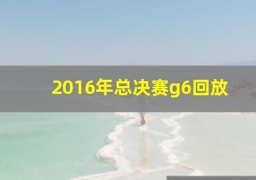 2016年总决赛g6回放