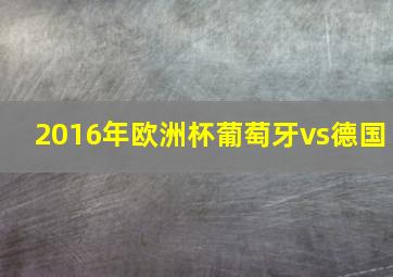 2016年欧洲杯葡萄牙vs德国