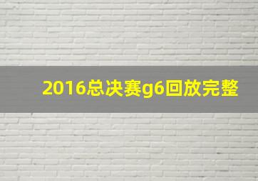 2016总决赛g6回放完整