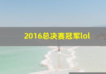 2016总决赛冠军lol