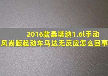 2016款桑塔纳1.6l手动风尚版起动车马达无反应怎么回事