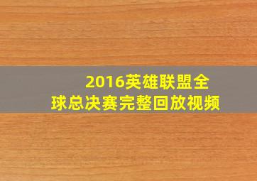 2016英雄联盟全球总决赛完整回放视频