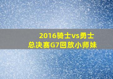 2016骑士vs勇士总决赛G7回放小师妹