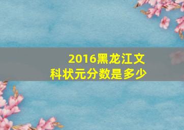 2016黑龙江文科状元分数是多少