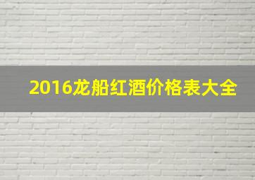 2016龙船红酒价格表大全