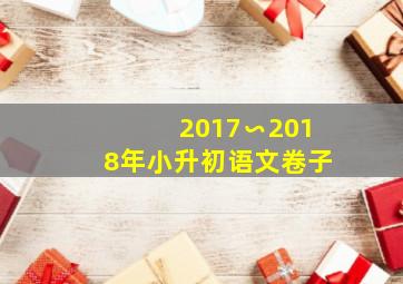 2017∽2018年小升初语文卷子