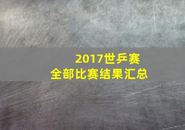 2017世乒赛全部比赛结果汇总