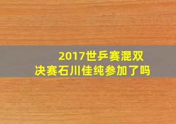 2017世乒赛混双决赛石川佳纯参加了吗