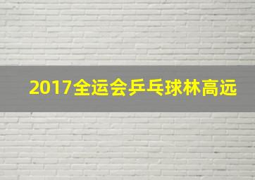 2017全运会乒乓球林高远