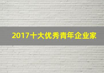 2017十大优秀青年企业家