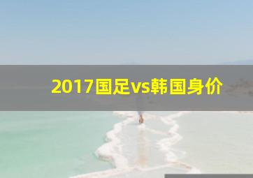 2017国足vs韩国身价