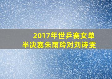 2017年世乒赛女单半决赛朱雨玲对刘诗雯