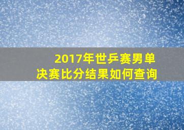 2017年世乒赛男单决赛比分结果如何查询