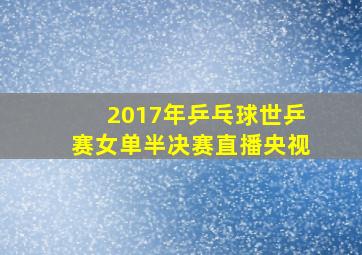 2017年乒乓球世乒赛女单半决赛直播央视