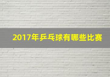 2017年乒乓球有哪些比赛