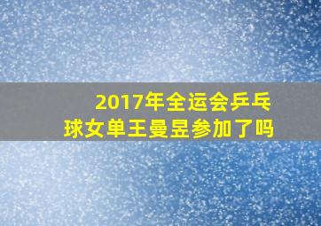 2017年全运会乒乓球女单王曼昱参加了吗