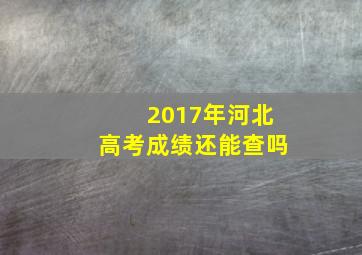 2017年河北高考成绩还能查吗