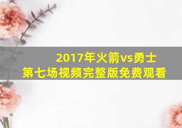 2017年火箭vs勇士第七场视频完整版免费观看