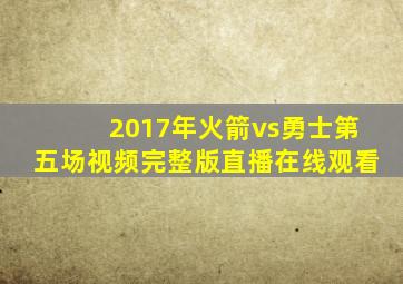 2017年火箭vs勇士第五场视频完整版直播在线观看