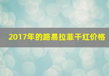 2017年的路易拉菲干红价格